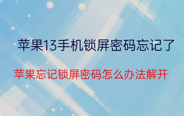 苹果13手机锁屏密码忘记了 苹果忘记锁屏密码怎么办法解开？